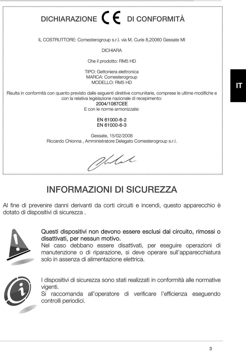 comunitarie, comprese le ultime modifiche e con la relativa legislazione nazionale di recepimento: 2004/1087CEE 04/1087CEE E con le norme armonizzate: IT EN 61000-6-2 EN 61000-6-3 Gessate, 15/02/2008