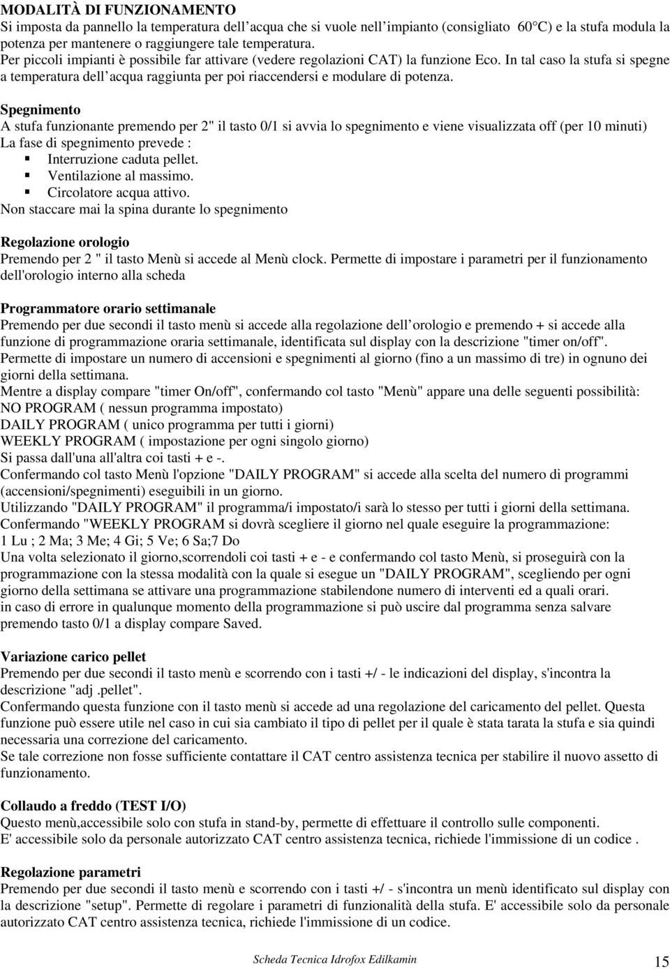 Spegnimento A stufa funzionante premendo per 2" il tasto 0/1 si avvia lo spegnimento e viene visualizzata off (per 10 minuti) La fase di spegnimento prevede : Interruzione caduta pellet.