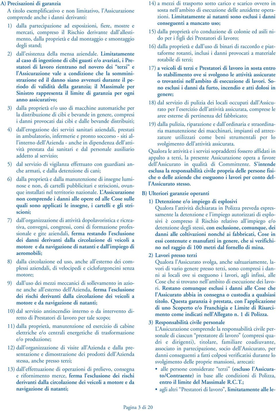 Limitatamente al caso di ingestione di cibi guasti e/o avariati, i Prestatori di lavoro rientrano nel novero dei terzi e l Assicurazione vale a condizione che la somministrazione ed il danno siano