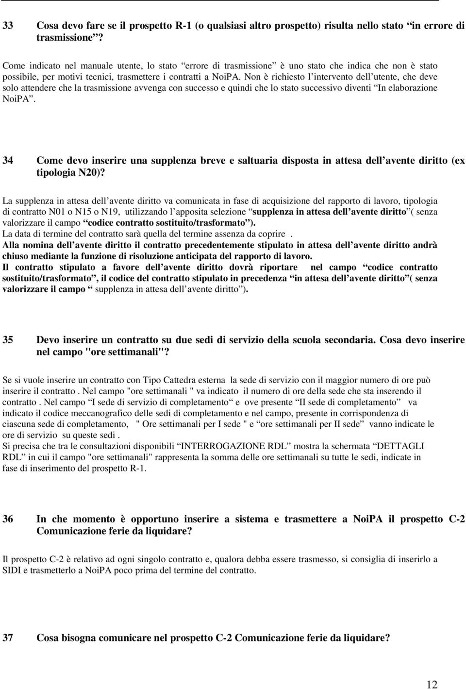 Non è richiesto l intervento dell utente, che deve solo attendere che la trasmissione avvenga con successo e quindi che lo stato successivo diventi In elaborazione NoiPA.