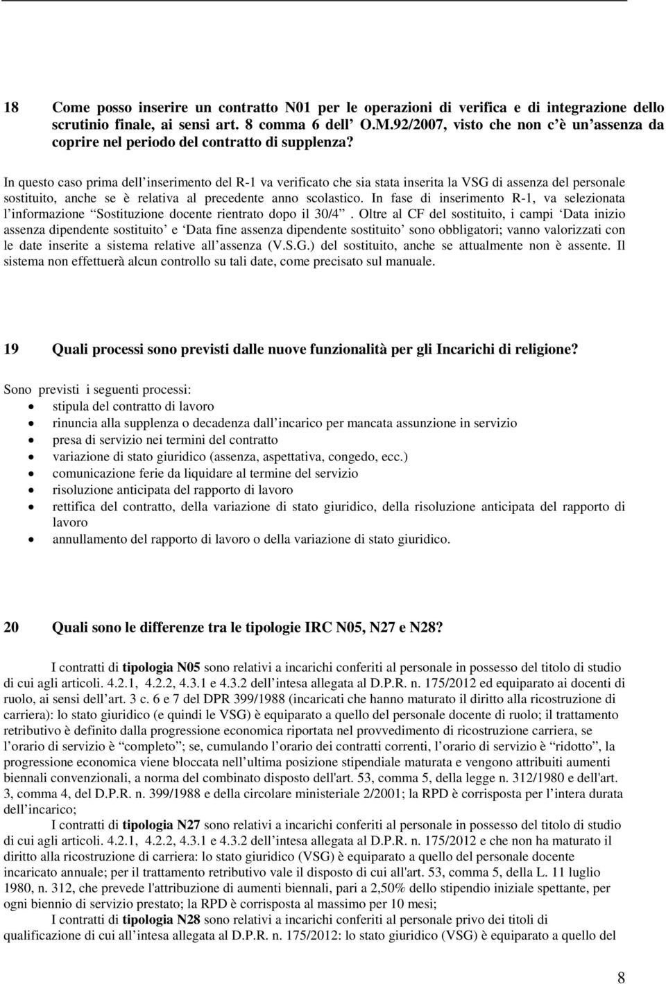 In questo caso prima dell inserimento del R-1 va verificato che sia stata inserita la VSG di assenza del personale sostituito, anche se è relativa al precedente anno scolastico.