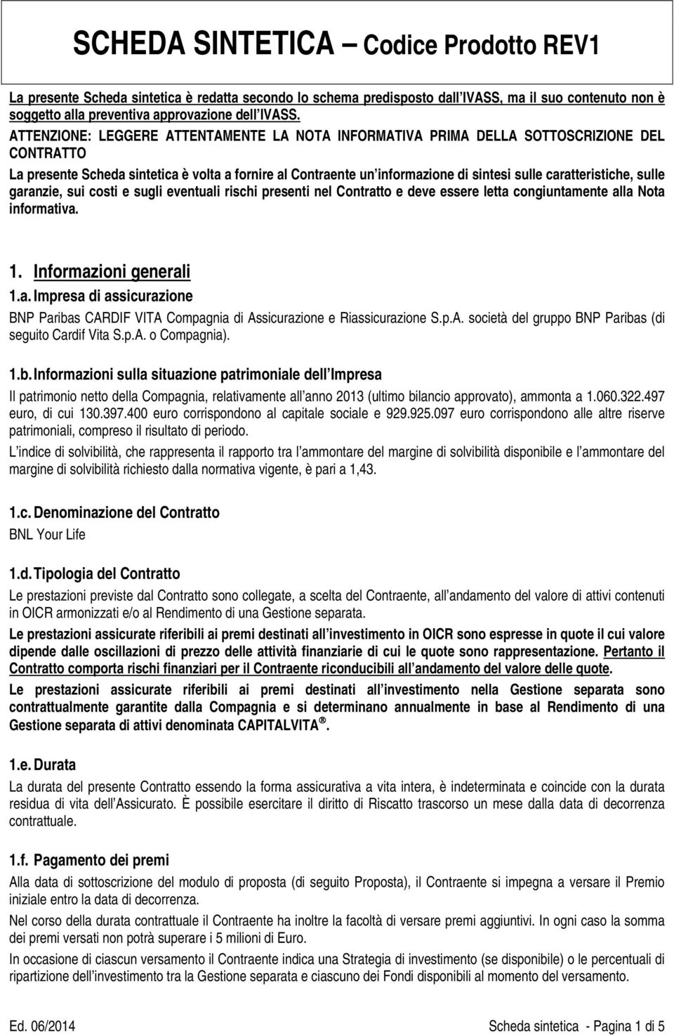 caratteristiche, sulle garanzie, sui costi e sugli eventuali rischi presenti nel Contratto e deve essere letta congiuntamente alla Nota informativa. 1. Informazioni generali 1.a. Impresa di assicurazione BNP Paribas CARDIF VITA Compagnia di Assicurazione e Riassicurazione S.