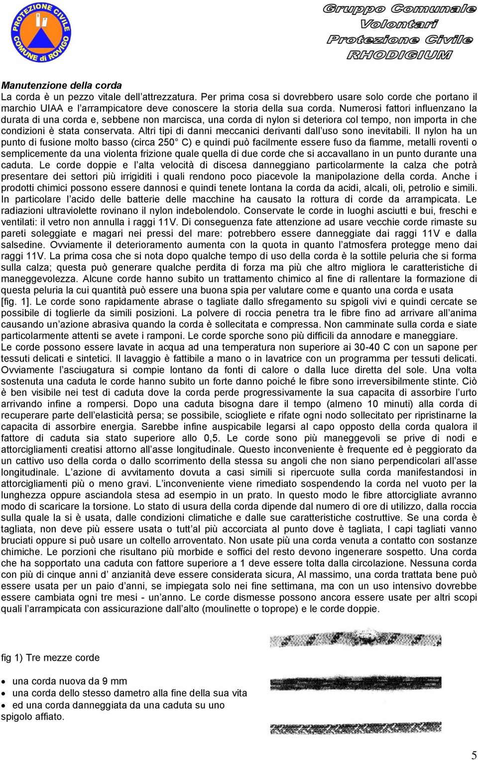 Numerosi fattori influenzano la durata di una corda e, sebbene non marcisca, una corda di nylon si deteriora col tempo, non importa in che condizioni è stata conservata.