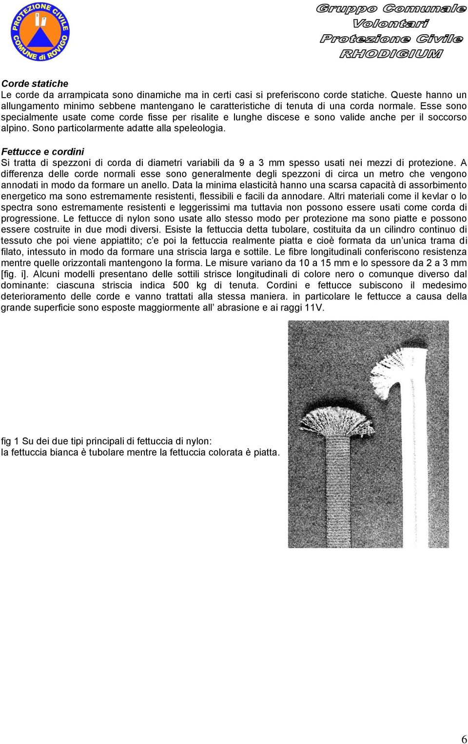 Esse sono specialmente usate come corde fisse per risalite e lunghe discese e sono valide anche per il soccorso alpino. Sono particolarmente adatte alla speleologia.