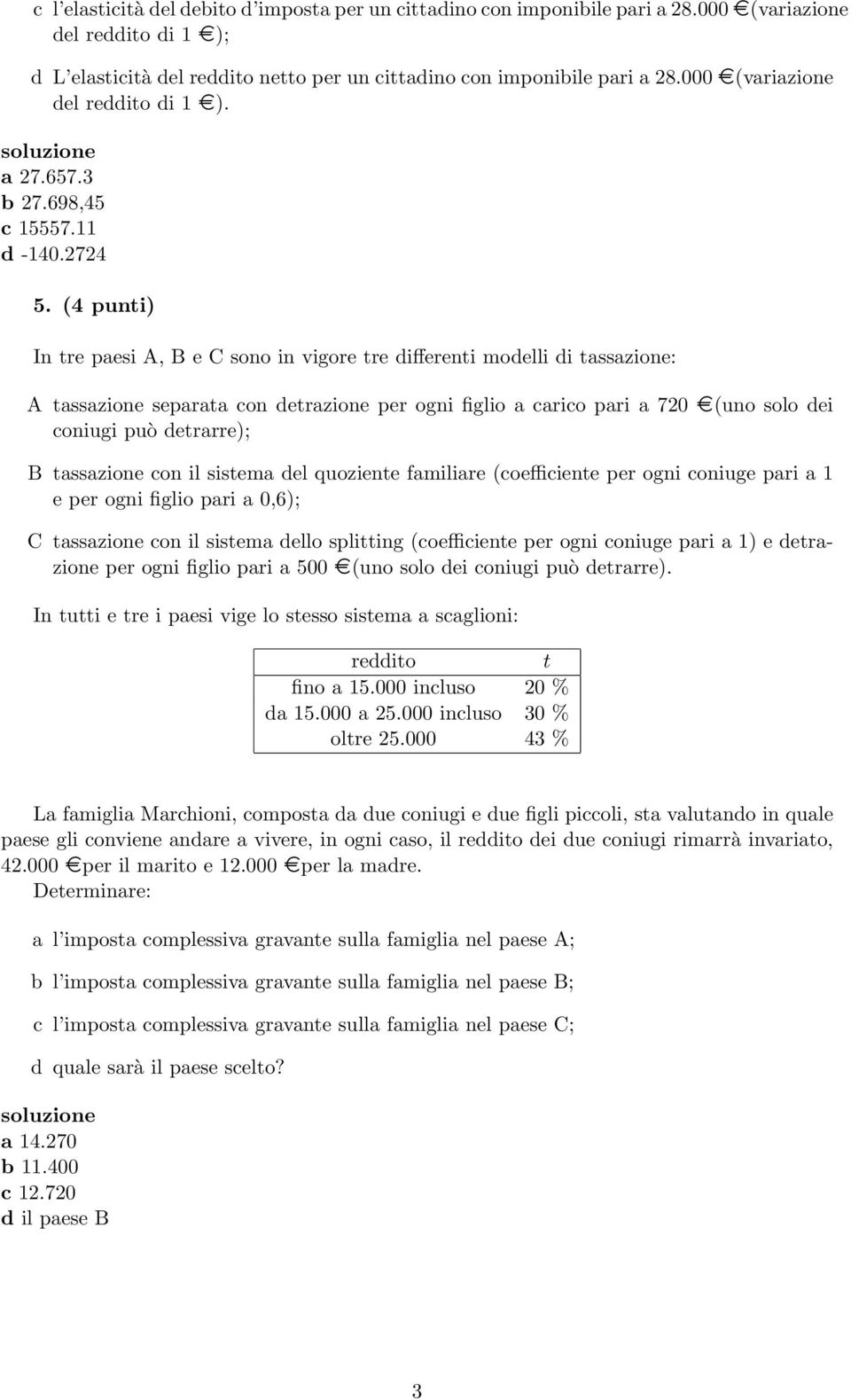 (4 punti) In tre paesi A, B e C sono in vigore tre differenti modelli di tassazione: A tassazione separata con detrazione per ogni figlio a carico pari a 720 (uno solo dei coniugi può detrarre); B