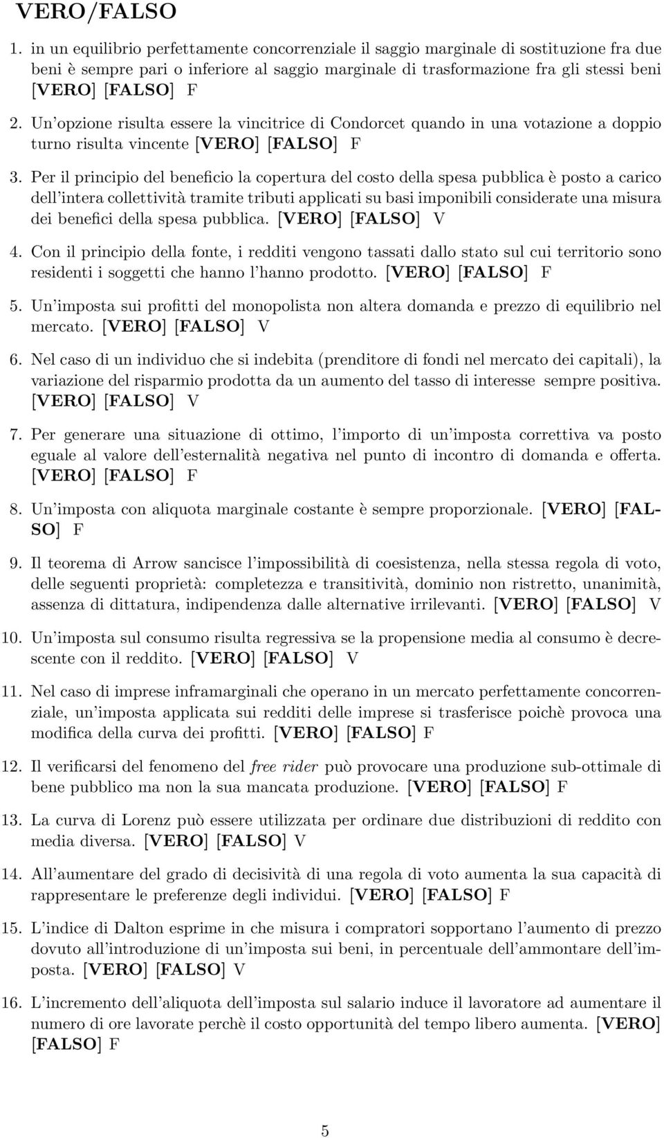 Un opzione risulta essere la vincitrice di Condorcet quando in una votazione a doppio turno risulta vincente [VERO] [FALSO] F 3.