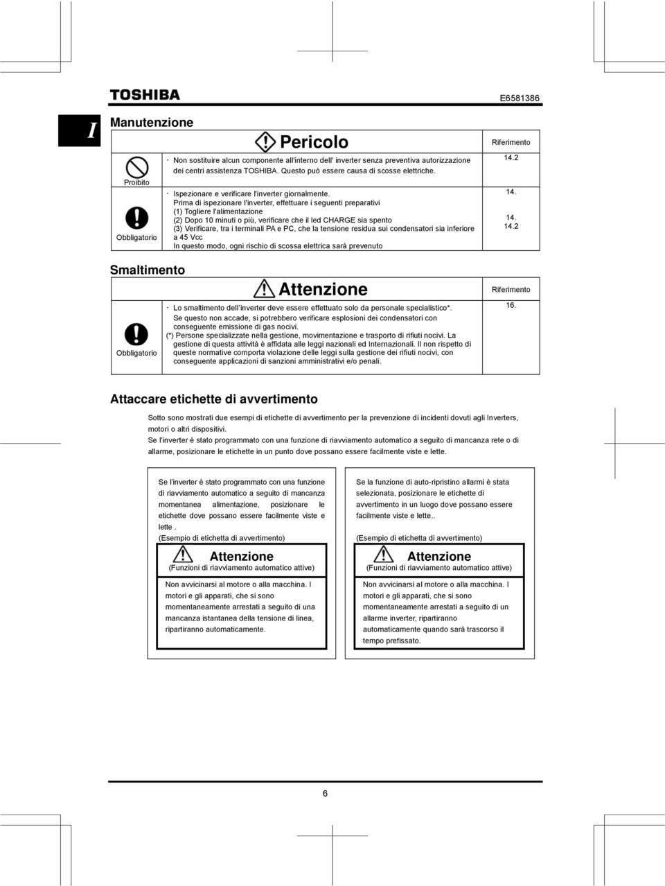 Prima di ispezionare l'inverter, effettuare i seguenti preparativi (1) Togliere l'alimentazione (2) Dopo 10 minuti o più, verificare che il led CHARGE sia spento (3) Verificare, tra i terminali PA e