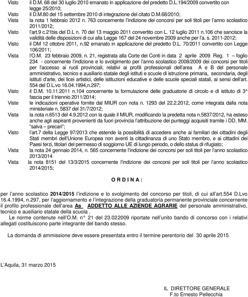 12 luglio 2011 n.106 che sancisce la validità delle disposizioni di cui alla Legge 167 del 24 novembre 2009 anche per l a. s. 2011-2012; il DM 12 ottobre 2011, n.