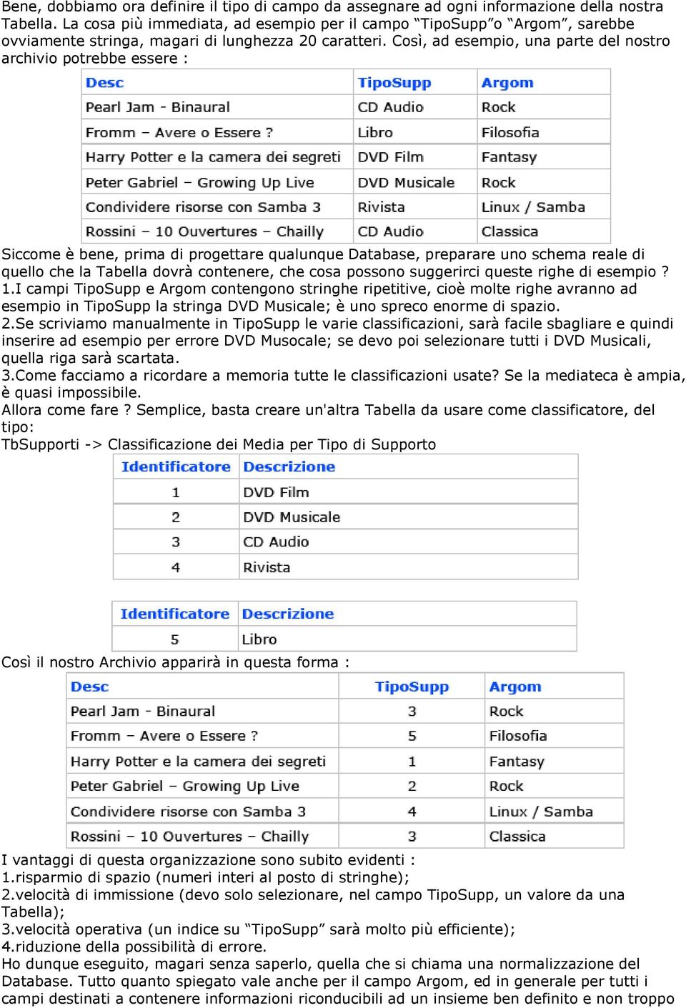 Così, ad esempio, una parte del nostro archivio potrebbe essere : Siccome è bene, prima di progettare qualunque Database, preparare uno schema reale di quello che la Tabella dovrà contenere, che cosa