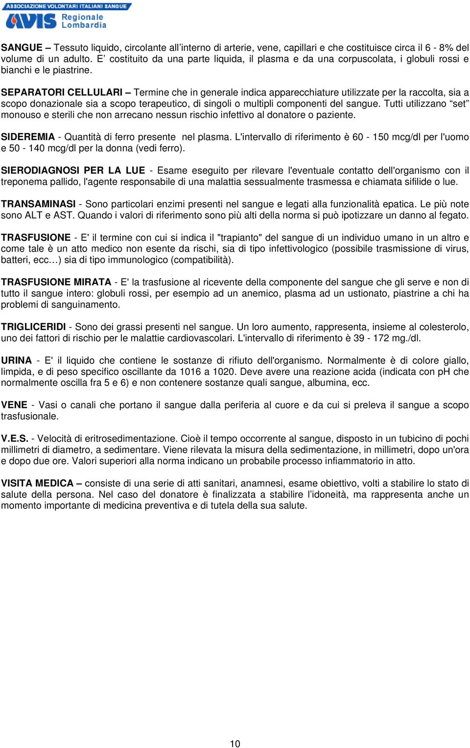 SEPARATORI CELLULARI Termine che in generale indica apparecchiature utilizzate per la raccolta, sia a scopo donazionale sia a scopo terapeutico, di singoli o multipli componenti del sangue.