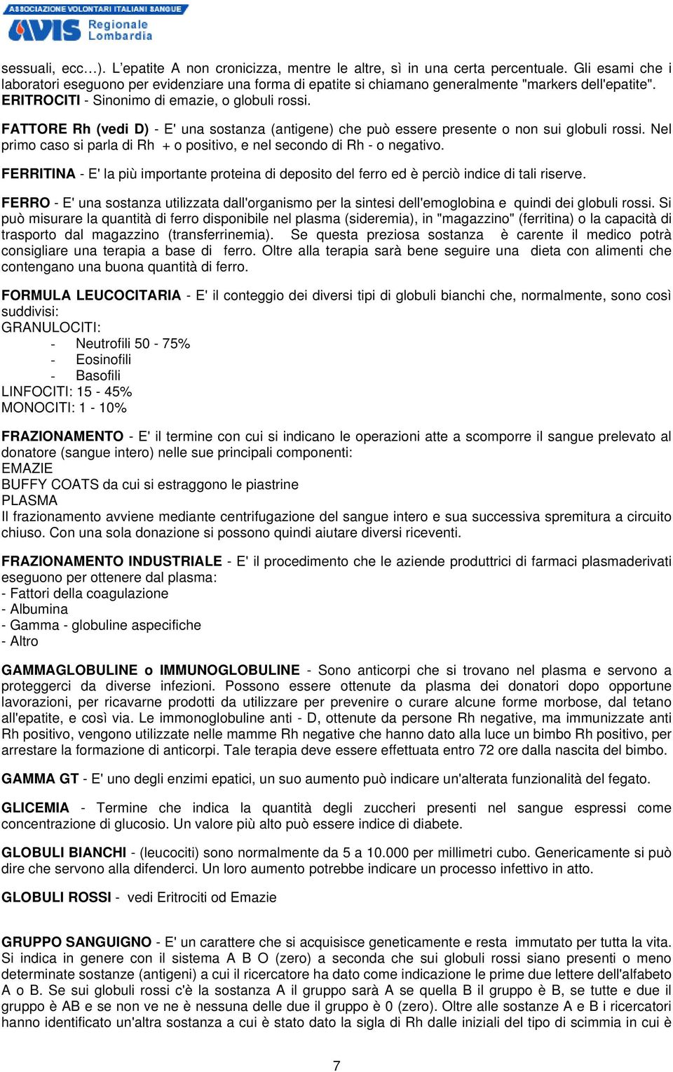 FATTORE Rh (vedi D) - E' una sostanza (antigene) che può essere presente o non sui globuli rossi. Nel primo caso si parla di Rh + o positivo, e nel secondo di Rh - o negativo.