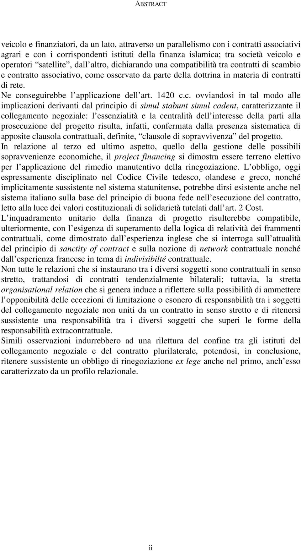 Ne conseguirebbe l applicazione dell art. 1420 c.c. ovviandosi in tal modo alle implicazioni derivanti dal principio di simul stabunt simul cadent, caratterizzante il collegamento negoziale: l