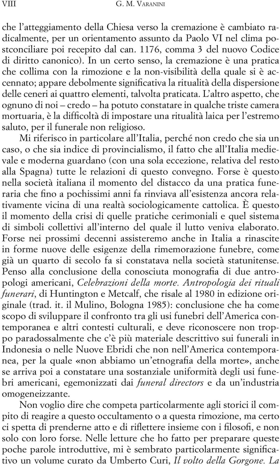 In un certo senso, la cremazione è una pratica che collima con la rimozione e la non-visibilità della quale si è accennato; appare debolmente significativa la ritualità della dispersione delle ceneri