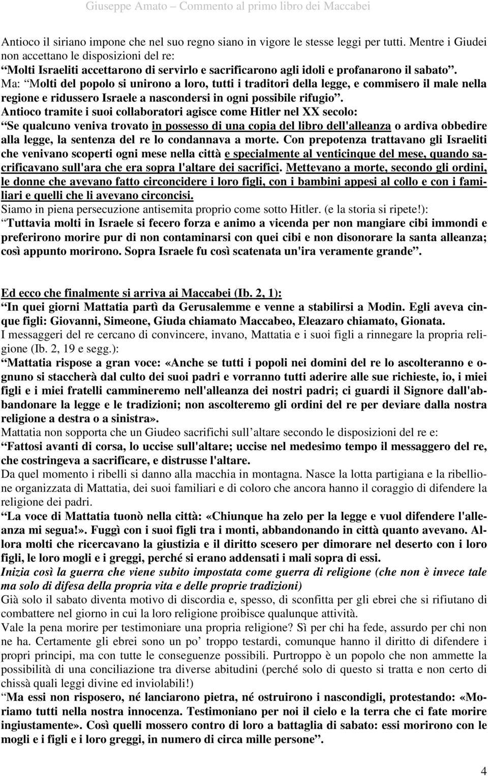 Ma: Molti del popolo si unirono a loro, tutti i traditori della legge, e commisero il male nella regione e ridussero Israele a nascondersi in ogni possibile rifugio.