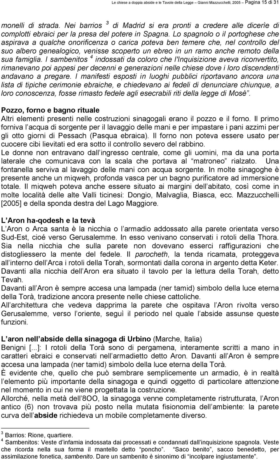 Lo spagnolo o il portoghese che aspirava a qualche onorificenza o carica poteva ben temere che, nel controllo del suo albero genealogico, venisse scoperto un ebreo in un ramo anche remoto della sua