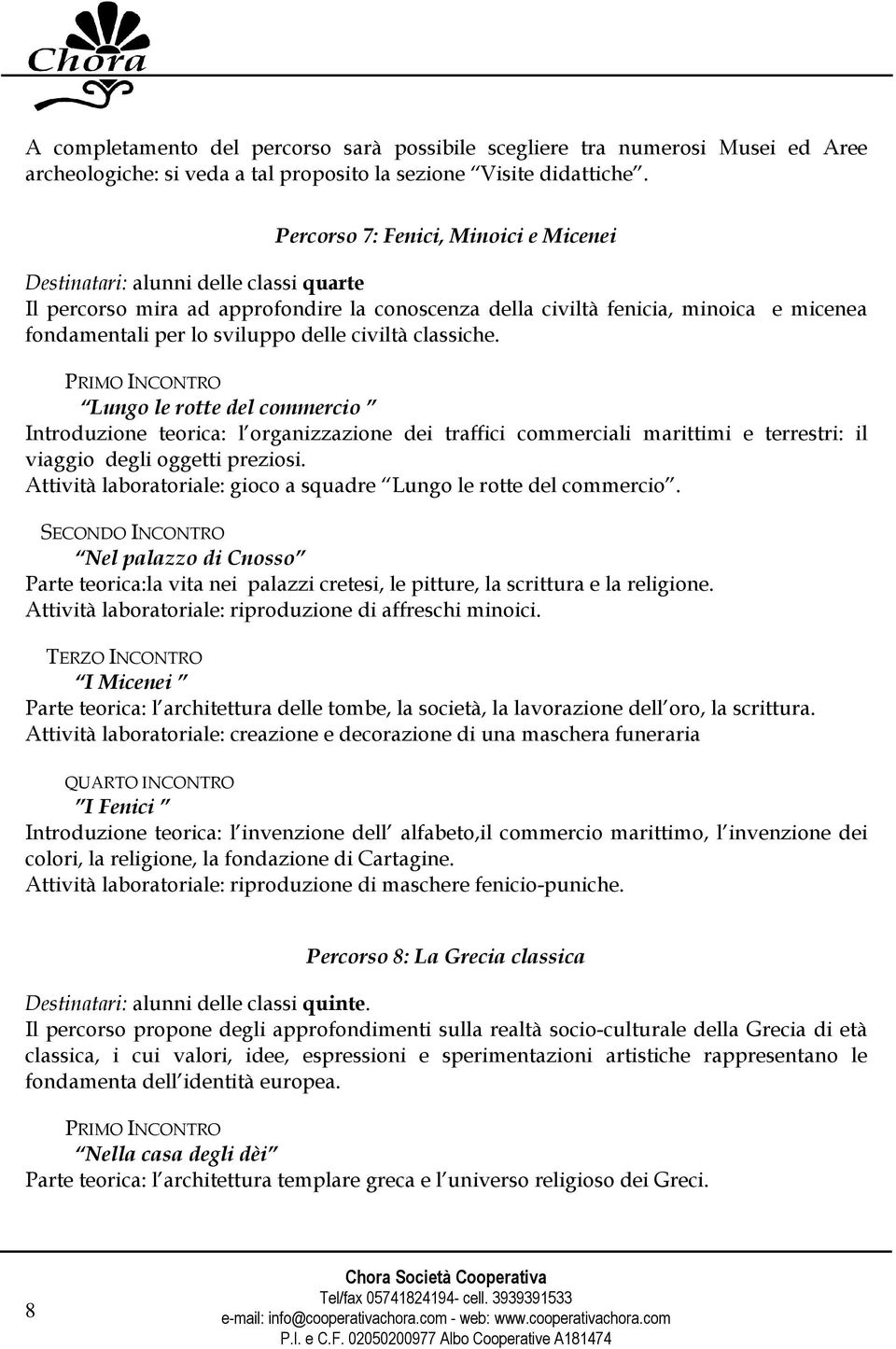 delle civiltà classiche. Lungo le rotte del commercio Introduzione teorica: l organizzazione dei traffici commerciali marittimi e terrestri: il viaggio degli oggetti preziosi.