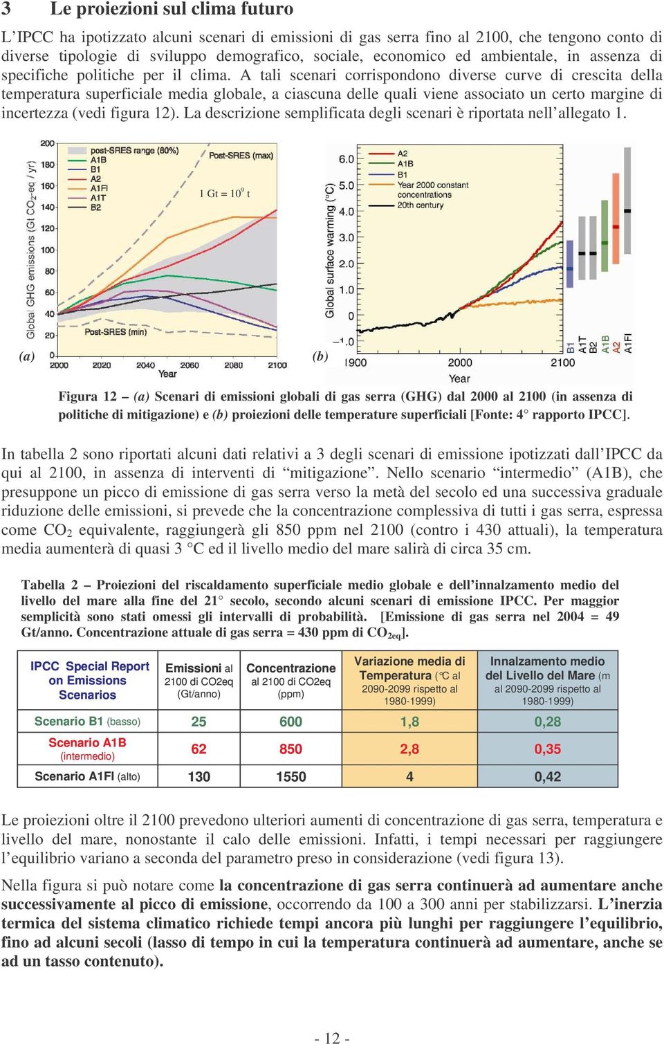 A tali scenari corrispondono diverse curve di crescita della temperatura superficiale media globale, a ciascuna delle quali viene associato un certo margine di incertezza (vedi figura 12).