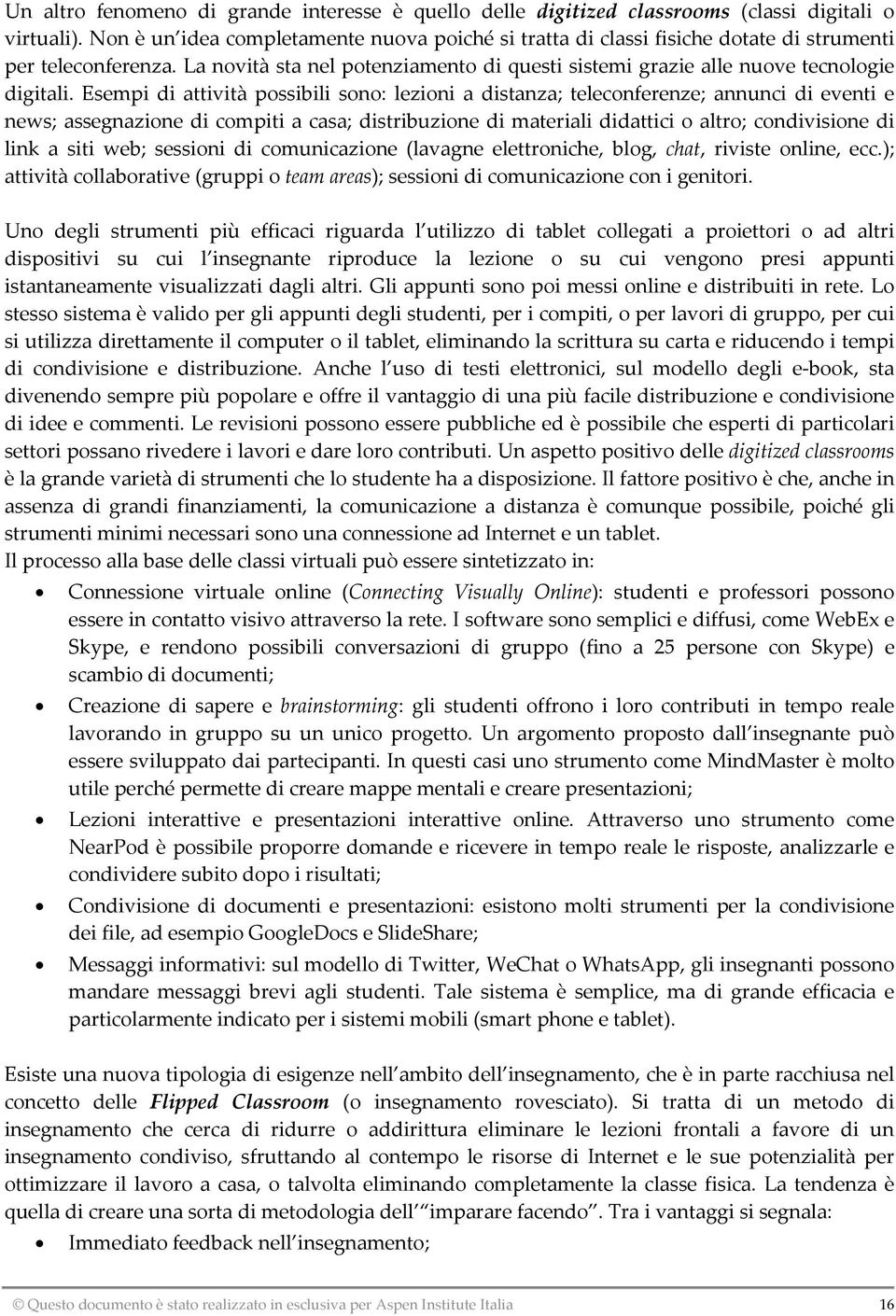 Esempi di attività possibili sono: lezioni a distanza; teleconferenze; annunci di eventi e news; assegnazione di compiti a casa; distribuzione di materiali didattici o altro; condivisione di link a