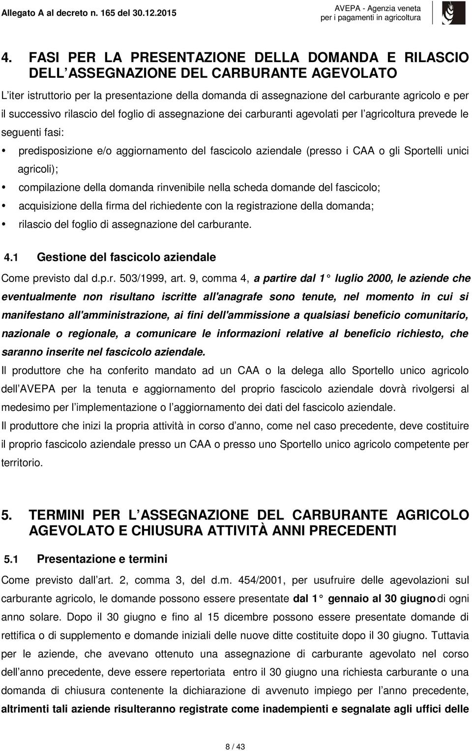 Sportelli unici agricoli); compilazione della domanda rinvenibile nella scheda domande del fascicolo; acquisizione della firma del richiedente con la registrazione della domanda; rilascio del foglio