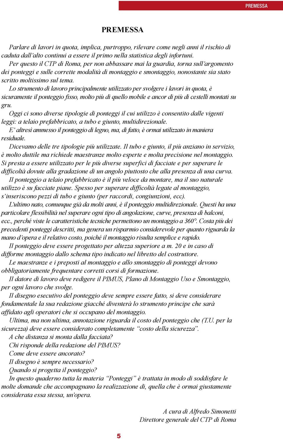 Lo strumento di lavoro principalmente utilizzato per svolgere i lavori in quota, è sicuramente il ponteggio fisso, molto più di quello mobile e ancor di più di cestelli montati su gru.