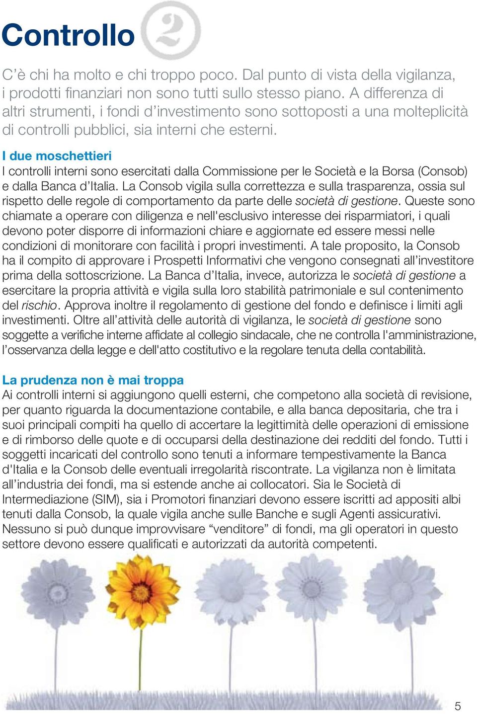 I due moschettieri I controlli interni sono esercitati dalla Commissione per le Società e la Borsa (Consob) e dalla Banca d Italia.