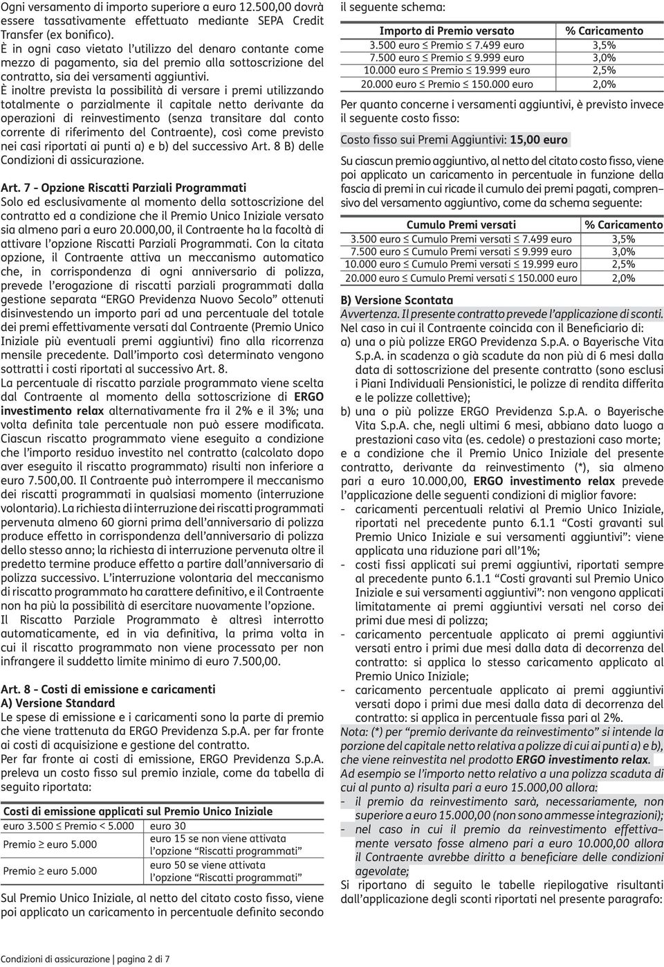 È inoltre prevista la possibilità di versare i premi utilizzando totalmente o parzialmente il capitale netto derivante da operazioni di reinvestimento (senza transitare dal conto corrente di