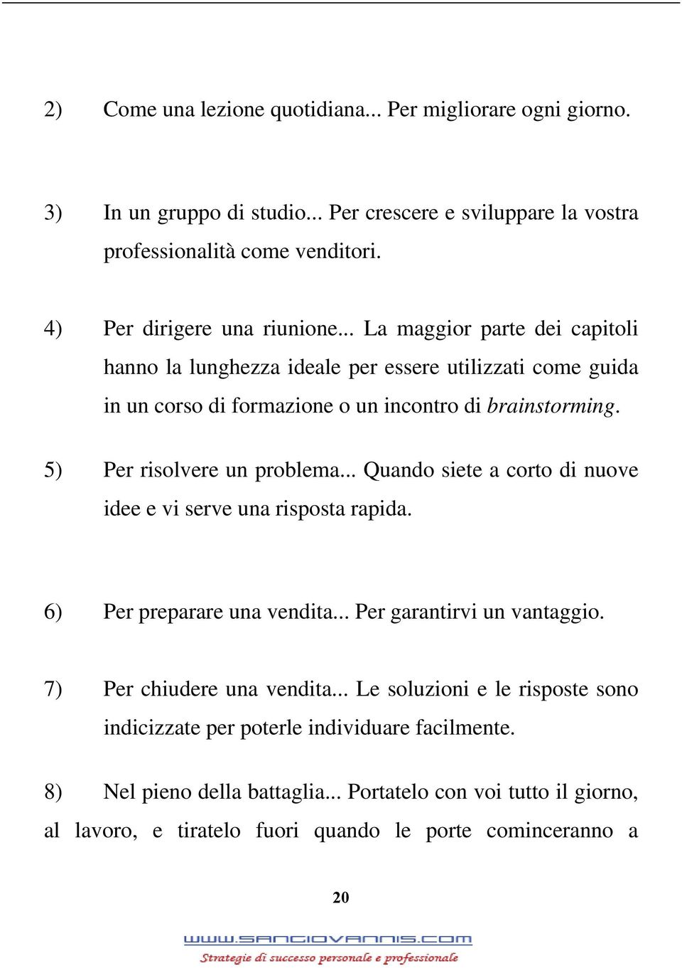 5) Per risolvere un problema... Quando siete a corto di nuove idee e vi serve una risposta rapida. 6) Per preparare una vendita... Per garantirvi un vantaggio.