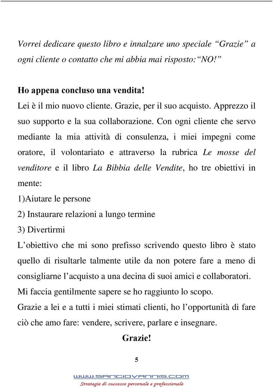 Con ogni cliente che servo mediante la mia attività di consulenza, i miei impegni come oratore, il volontariato e attraverso la rubrica Le mosse del venditore e il libro La Bibbia delle Vendite, ho