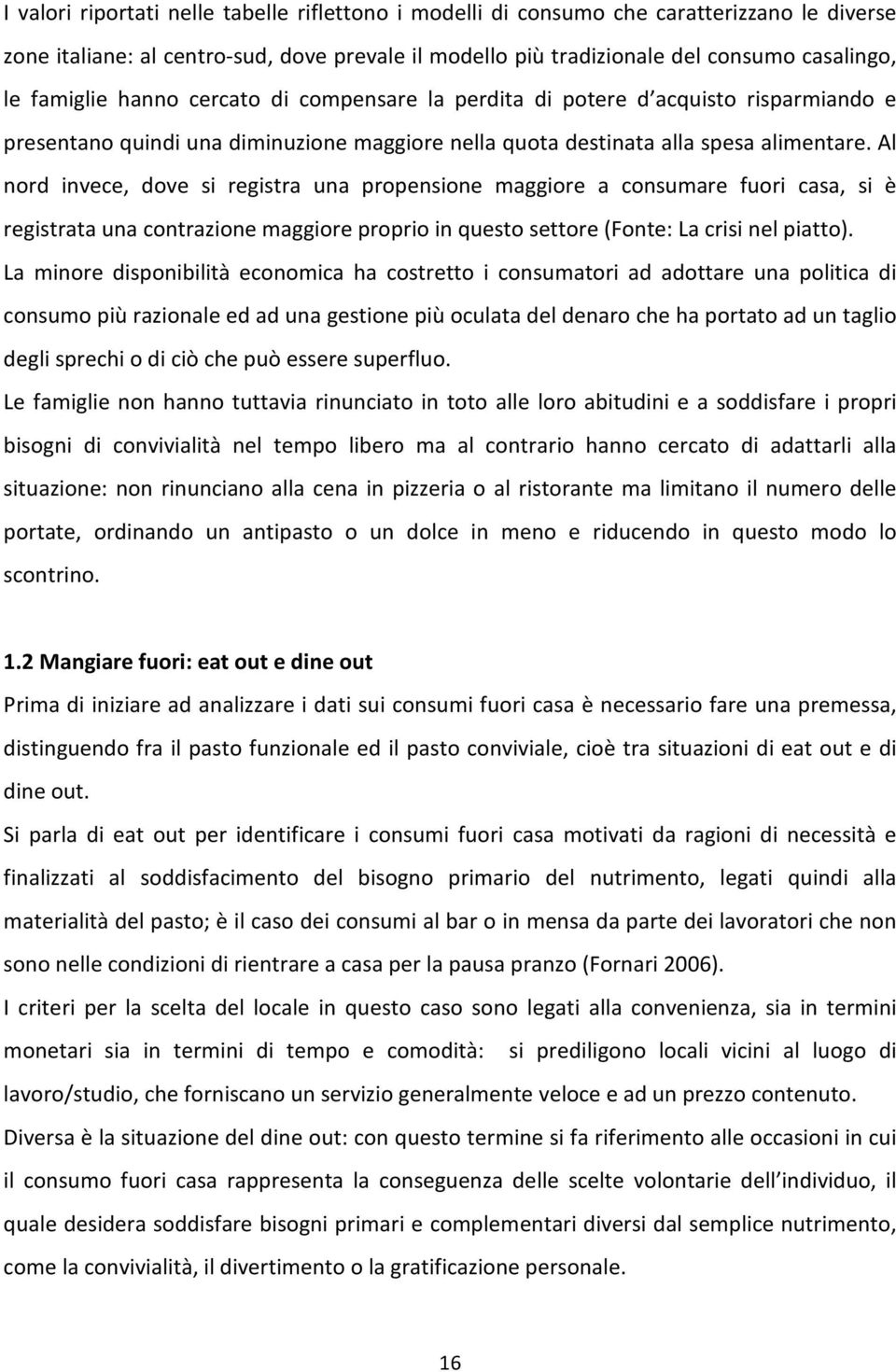 Al nord invece, dove si registra una propensione maggiore a consumare fuori casa, si è registrata una contrazione maggiore proprio in questo settore (Fonte: La crisi nel piatto).