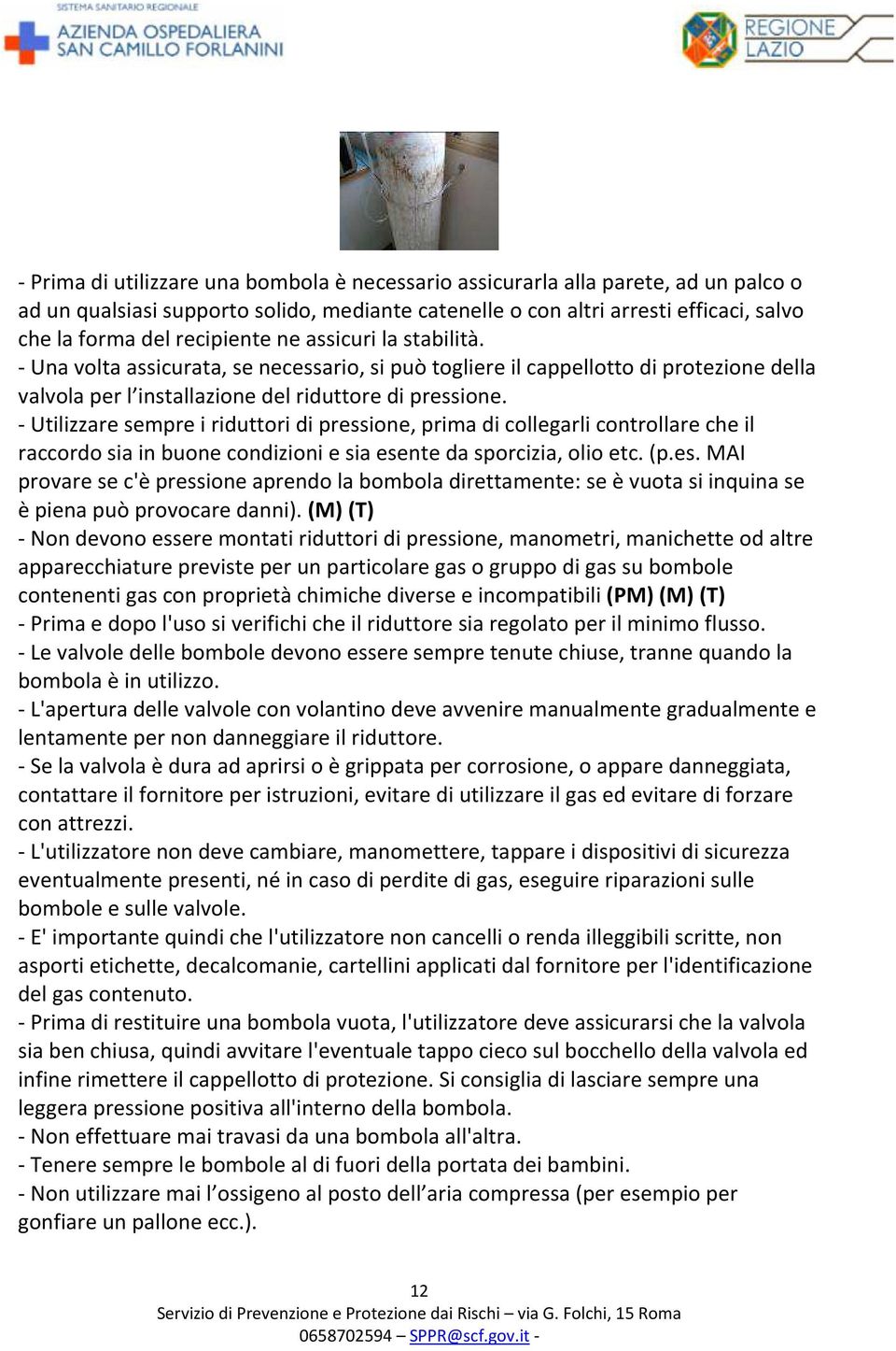 - Utilizzare sempre i riduttori di pressione, prima di collegarli controllare che il raccordo sia in buone condizioni e sia esente da sporcizia, olio etc. (p.es. MAI provare se c'è pressione aprendo la bombola direttamente: se è vuota si inquina se è piena può provocare danni).