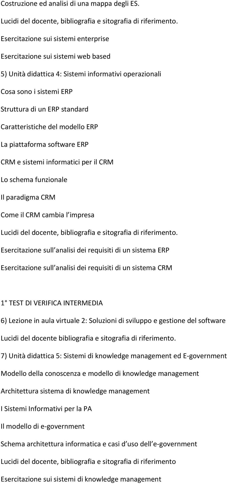 del modello ERP La piattaforma software ERP CRM e sistemi informatici per il CRM Lo schema funzionale Il paradigma CRM Come il CRM cambia l impresa Esercitazione sull analisi dei requisiti di un
