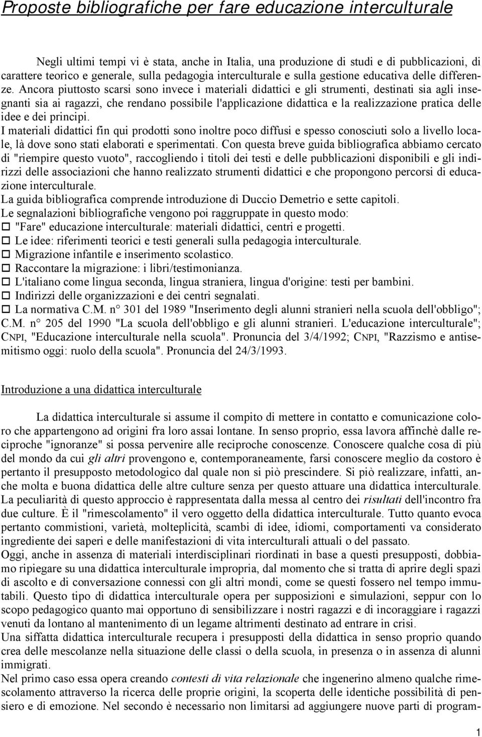 Ancora piuttosto scarsi sono invece i materiali didattici e gli strumenti, destinati sia agli insegnanti sia ai ragazzi, che rendano possibile l'applicazione didattica e la realizzazione pratica