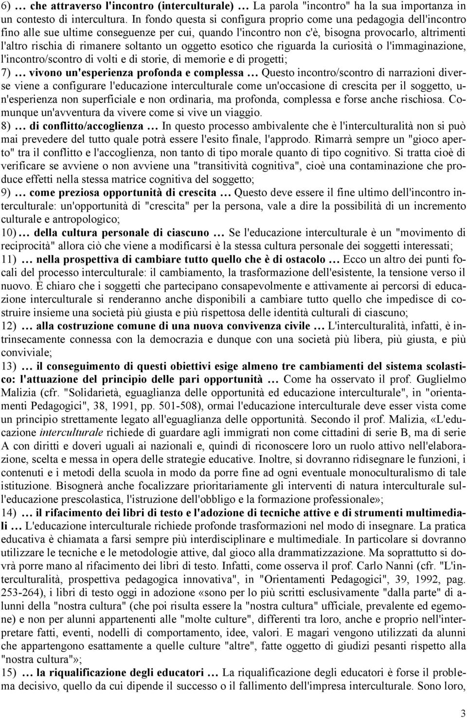 soltanto un oggetto esotico che riguarda la curiosità o l'immaginazione, l'incontro/scontro di volti e di storie, di memorie e di progetti; 7) vivono un'esperienza profonda e complessa Questo