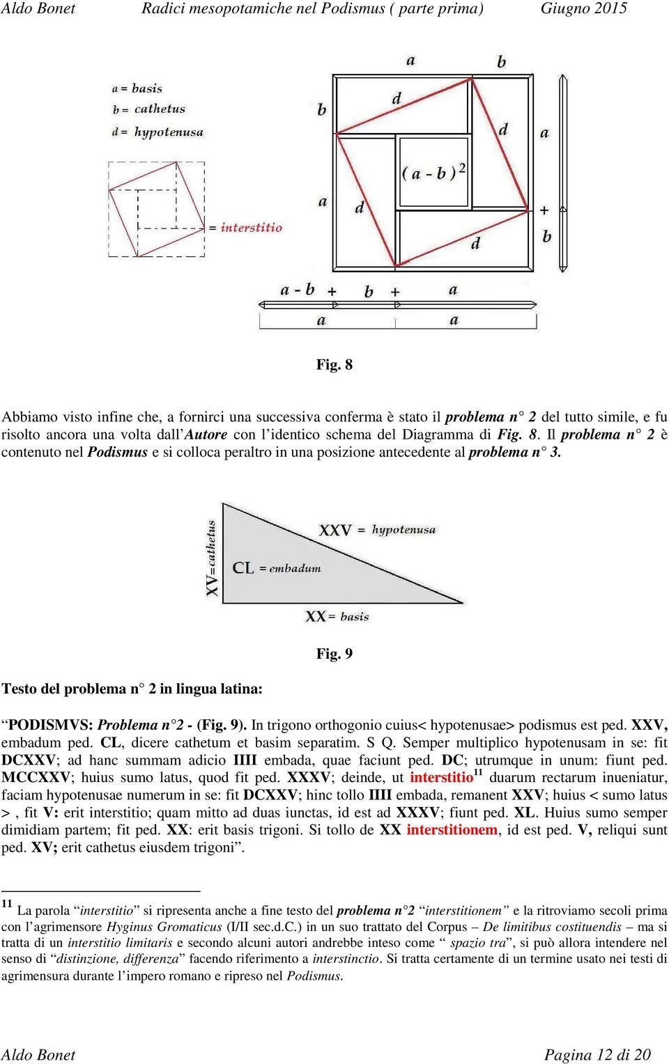 S Q. Semper multiplico hypotenusam in se: fit DCXXV; ad hanc summam adicio IIII embada, quae faciunt ped. DC; utrumque in unum: fiunt ped. MCCXXV; huius sumo latus, quod fit ped.