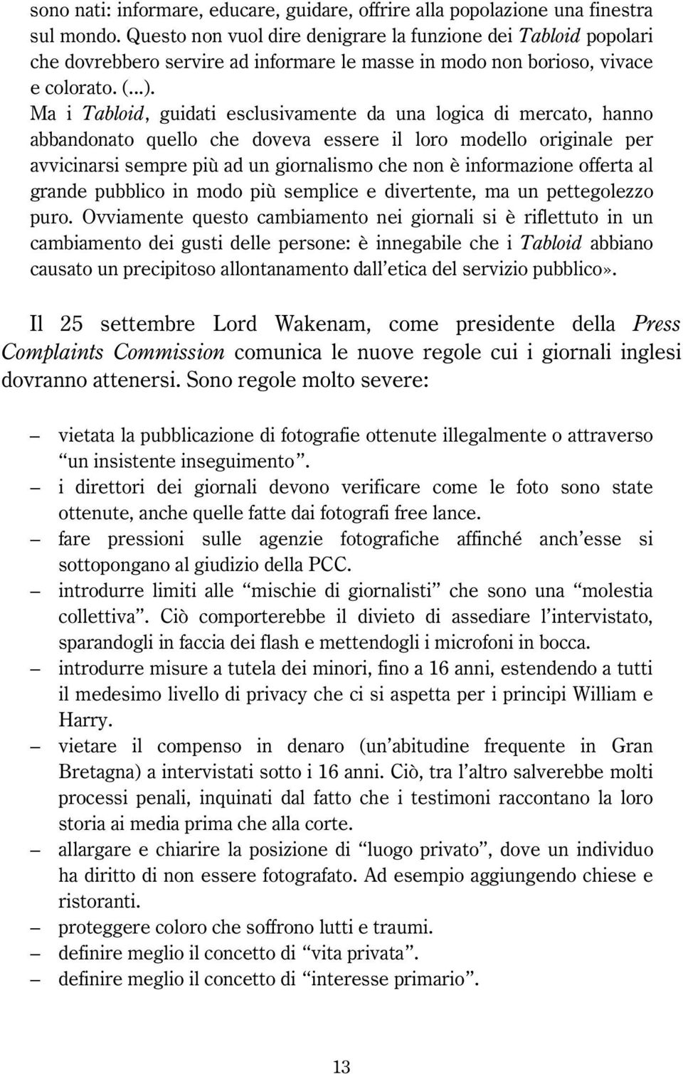 Ma i Tabloid, guidati esclusivamente da una logica di mercato, hanno abbandonato quello che doveva essere il loro modello originale per avvicinarsi sempre più ad un giornalismo che non è informazione