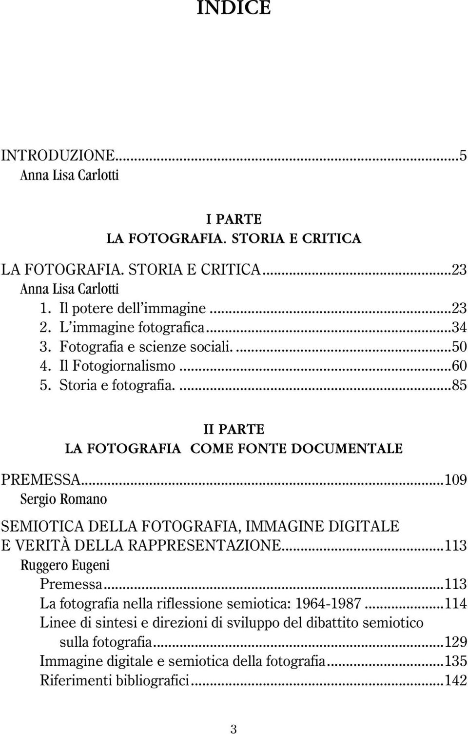 ..109 Sergio Romano SEMIOTICA DELLA FOTOGRAFIA, IMMAGINE DIGITALE E VERITÀ DELLA RAPPRESENTAZIONE...113 Ruggero Eugeni Premessa.