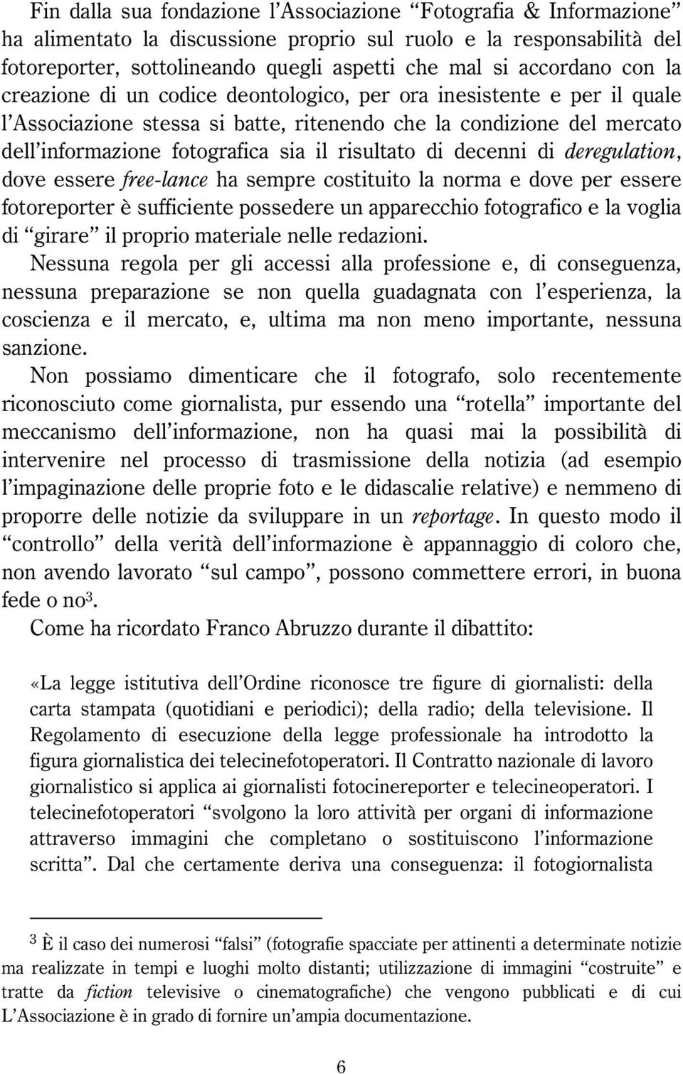 risultato di decenni di deregulation, dove essere free-lance ha sempre costituito la norma e dove per essere fotoreporter è sufficiente possedere un apparecchio fotografico e la voglia di girare il