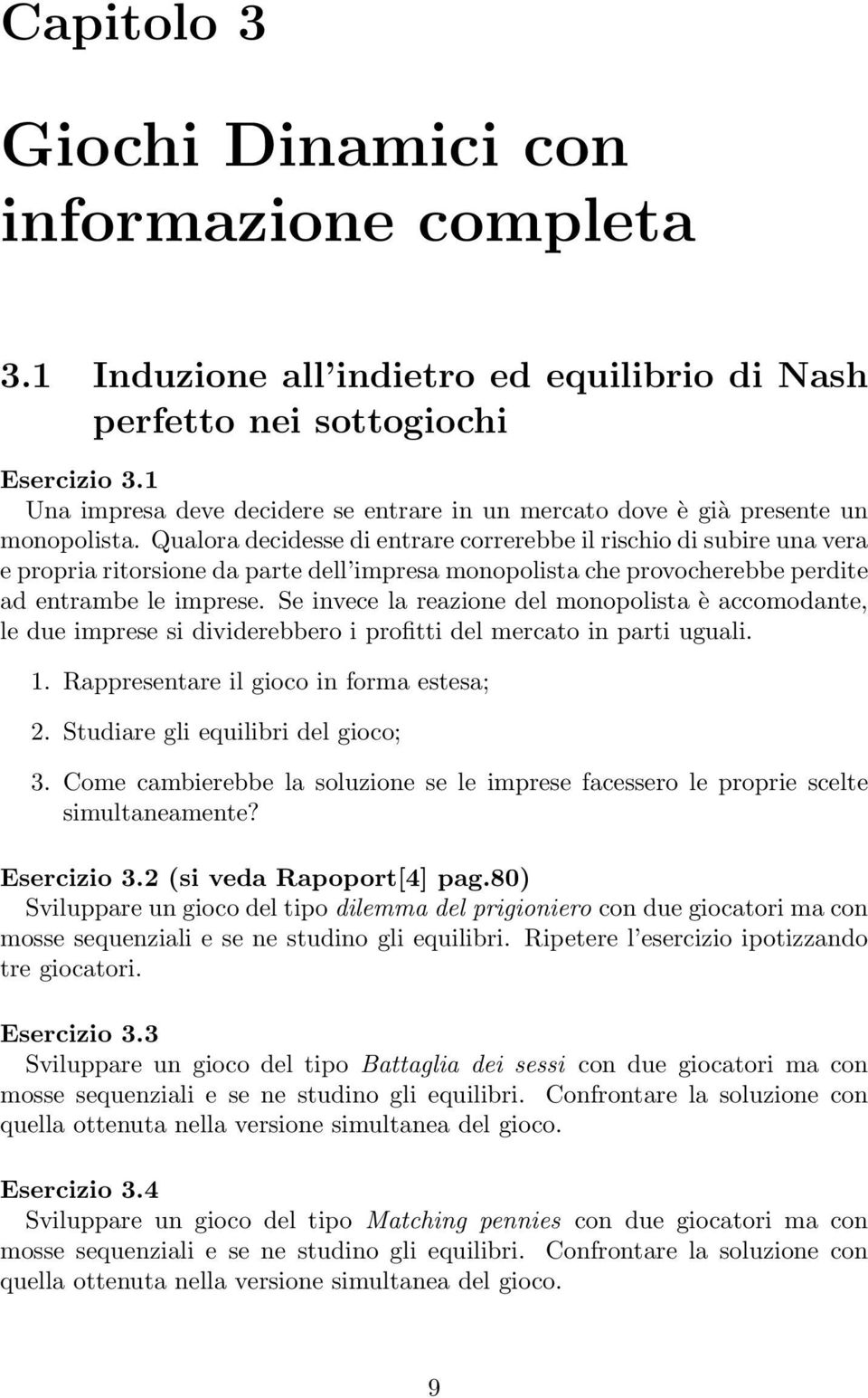 Qualora decidesse di entrare correrebbe il rischio di subire una vera e propria ritorsione da parte dell impresa monopolista che provocherebbe perdite ad entrambe le imprese.