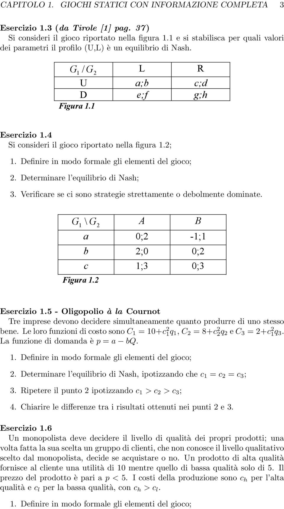 2; 1. Definire in modo formale gli elementi del gioco; 2. Determinare l equilibrio di Nash; 3. Verificare se ci sono strategie strettamente o debolmente dominate.