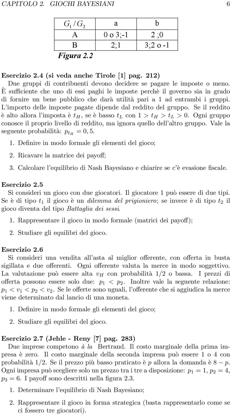 È sufficiente che uno di essi paghi le imposte perchè il governo sia in grado di fornire un bene pubblico che darà utilità pari a 1 ad entrambi i gruppi.