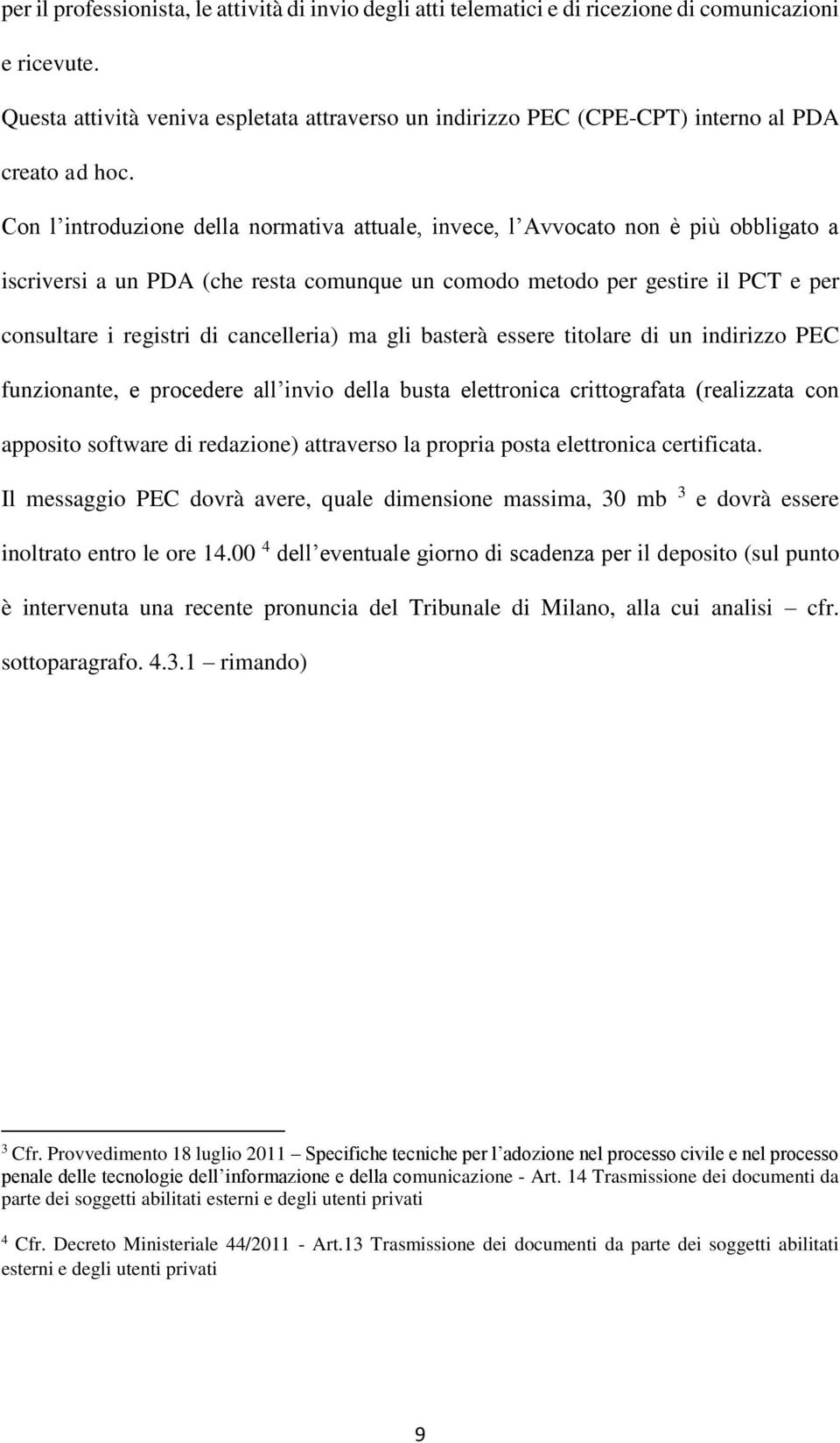 Con l introduzione della normativa attuale, invece, l Avvocato non è più obbligato a iscriversi a un PDA (che resta comunque un comodo metodo per gestire il PCT e per consultare i registri di