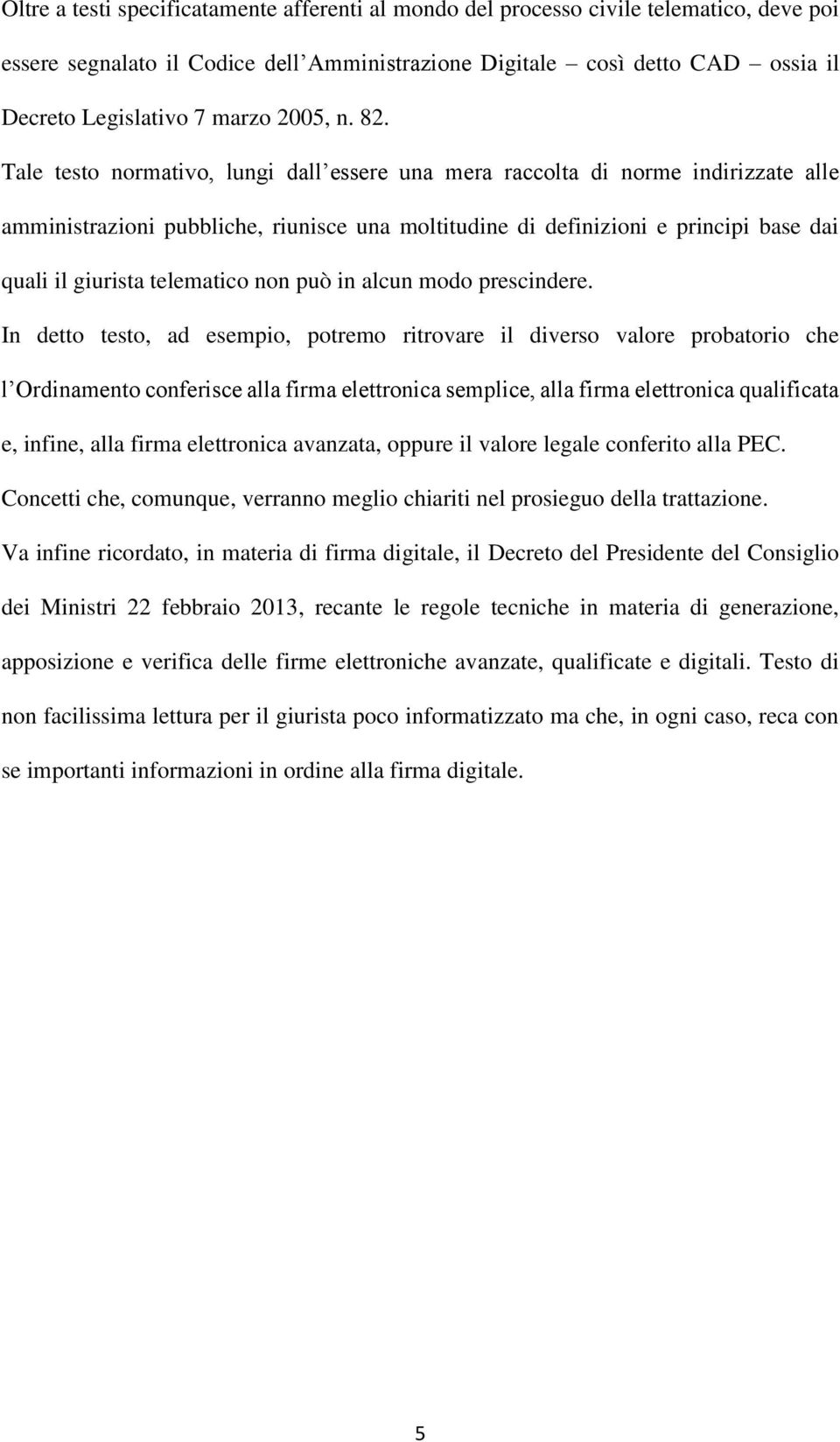 Tale testo normativo, lungi dall essere una mera raccolta di norme indirizzate alle amministrazioni pubbliche, riunisce una moltitudine di definizioni e principi base dai quali il giurista telematico