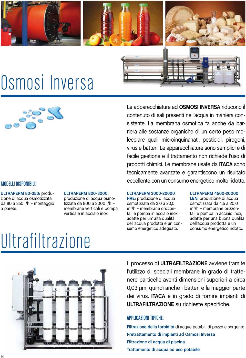 Ultrafiltrazione Le apparecchiature ad OSMOSI INVERSA riducono il contenuto di sali presenti nell acqua in maniera consistente.