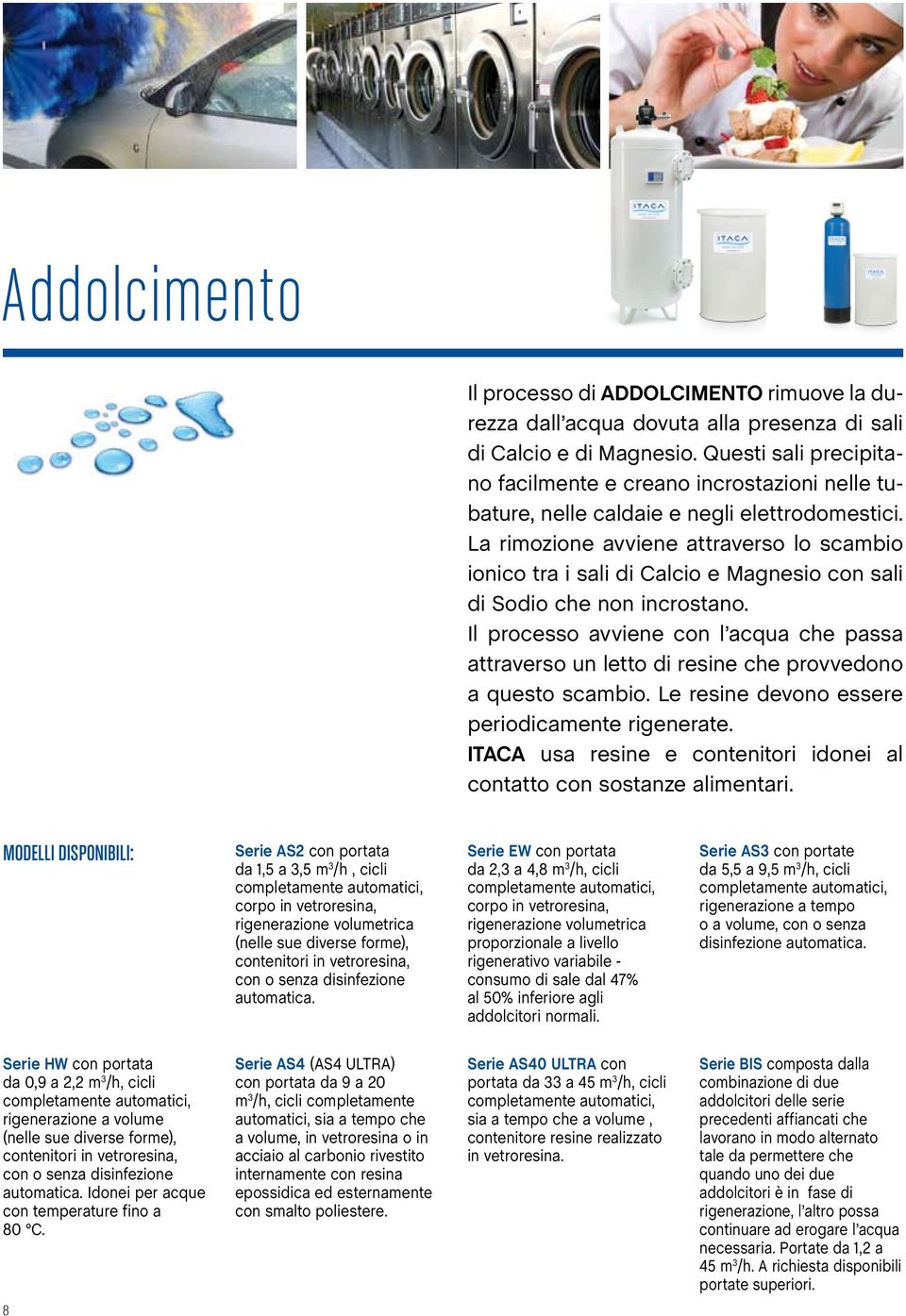 La rimozione avviene attraverso lo scambio ionico tra i sali di Calcio e Magnesio con sali di Sodio che non incrostano.