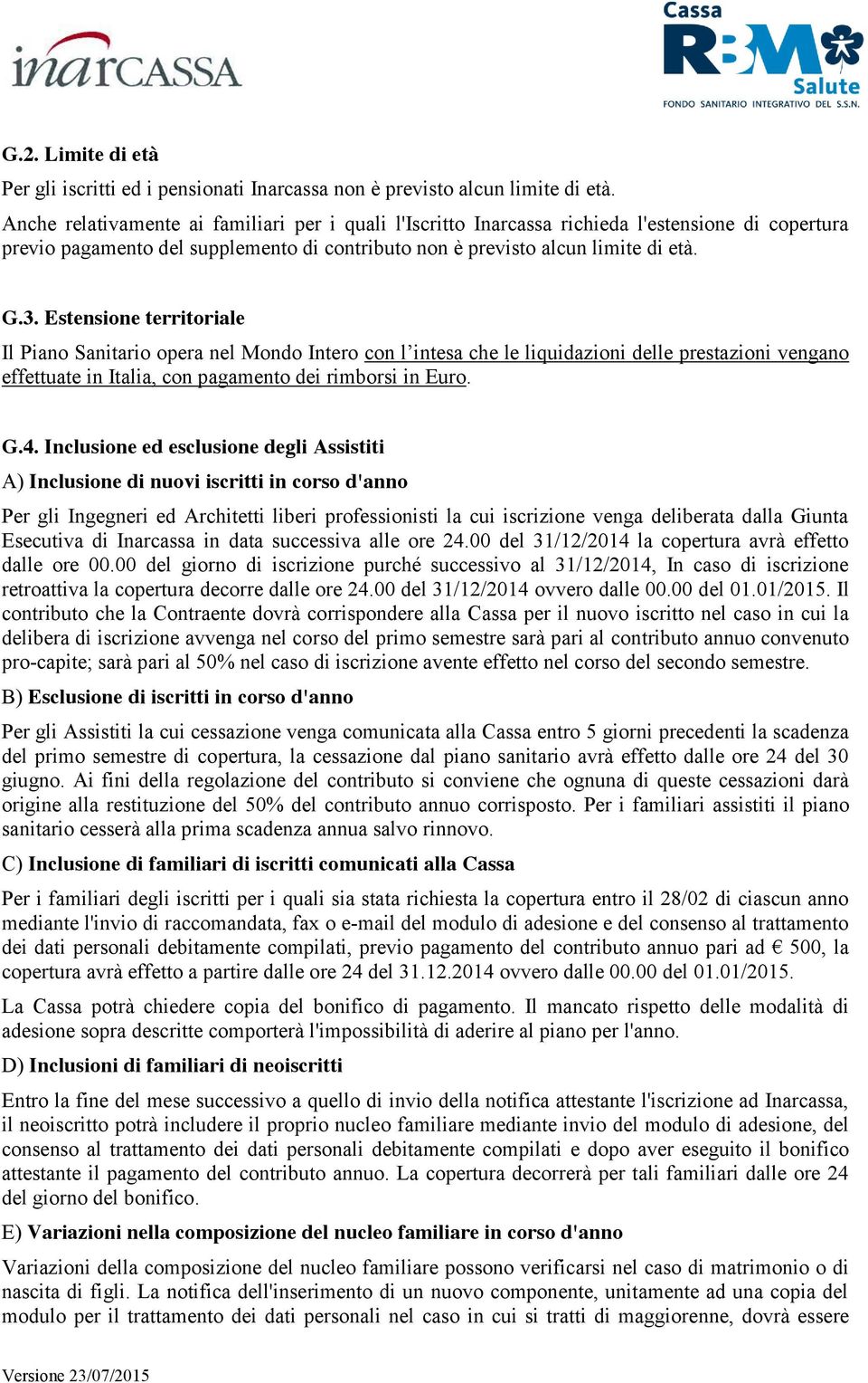 Estensione territoriale Il Piano Sanitario opera nel Mondo Intero con l intesa che le liquidazioni delle prestazioni vengano effettuate in Italia, con pagamento dei rimborsi in Euro. G.4.