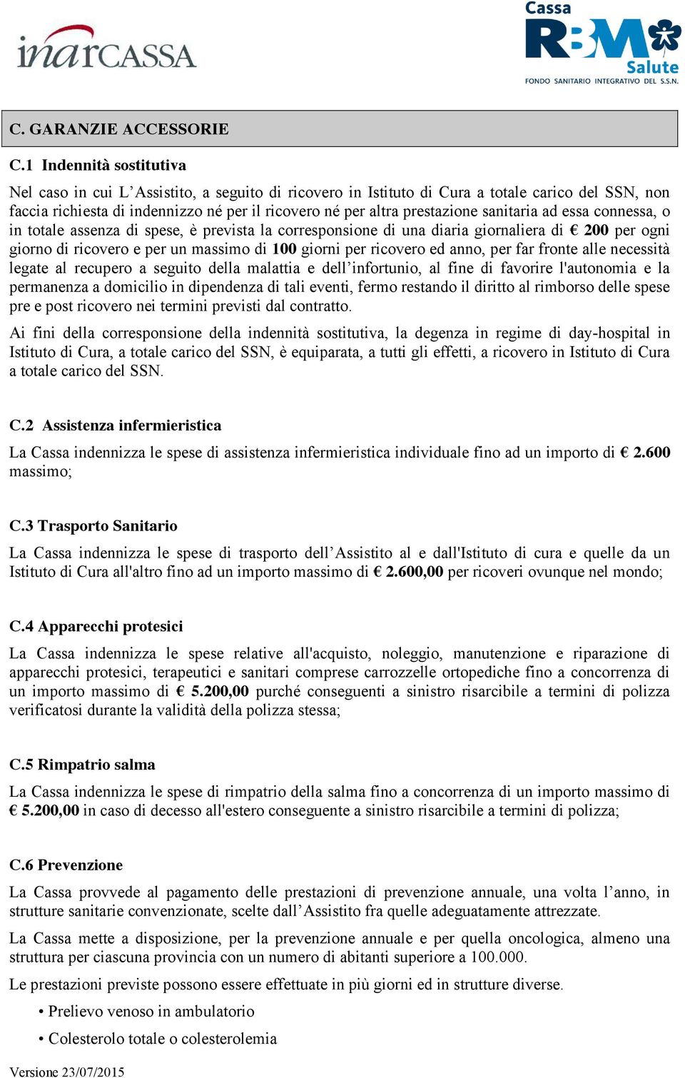 sanitaria ad essa connessa, o in totale assenza di spese, è prevista la corresponsione di una diaria giornaliera di 200 per ogni giorno di ricovero e per un massimo di 100 giorni per ricovero ed