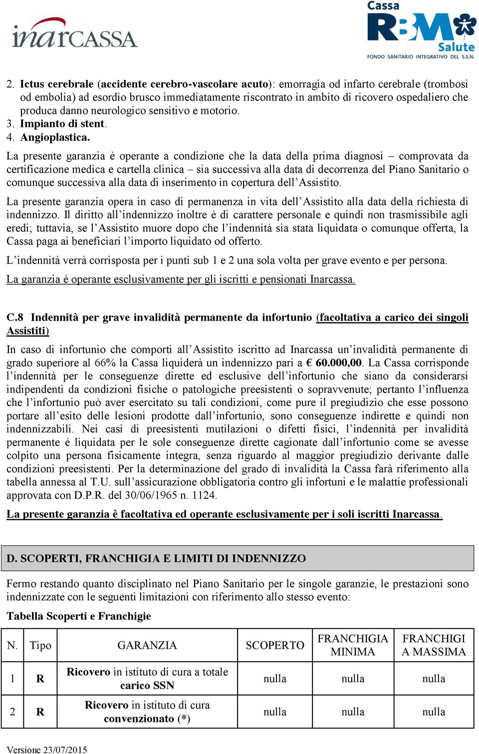 La presente garanzia è operante a condizione che la data della prima diagnosi comprovata da certificazione medica e cartella clinica sia successiva alla data di decorrenza del Piano Sanitario o