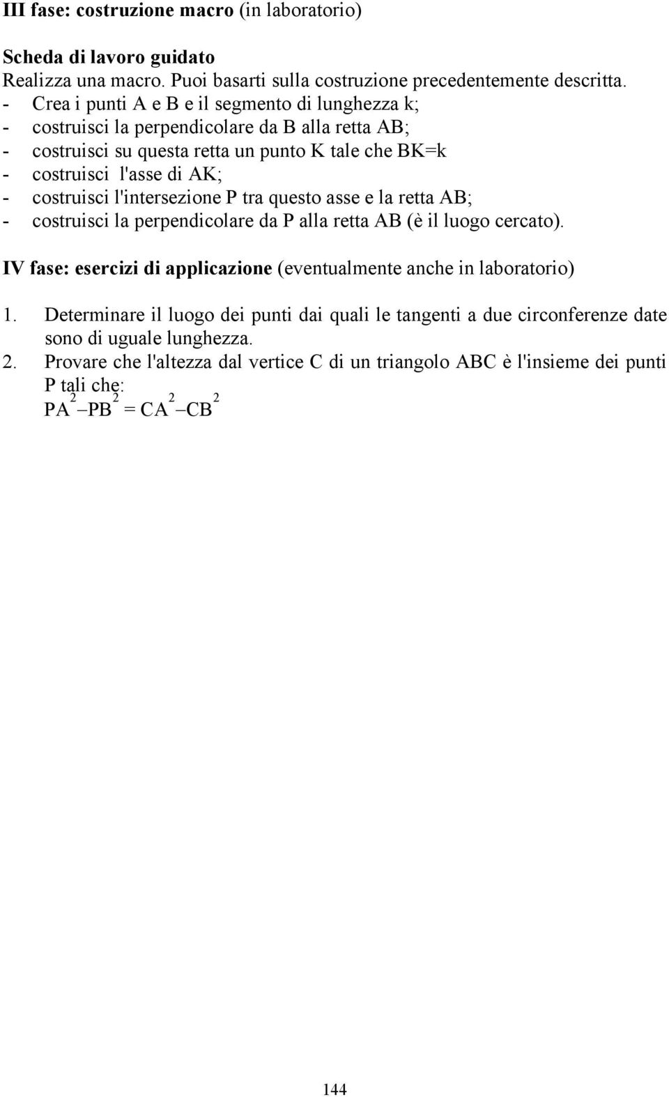 costruisci l'intersezione P tra questo asse e la retta AB; - costruisci la perpendicolare da P alla retta AB (è il luogo cercato).