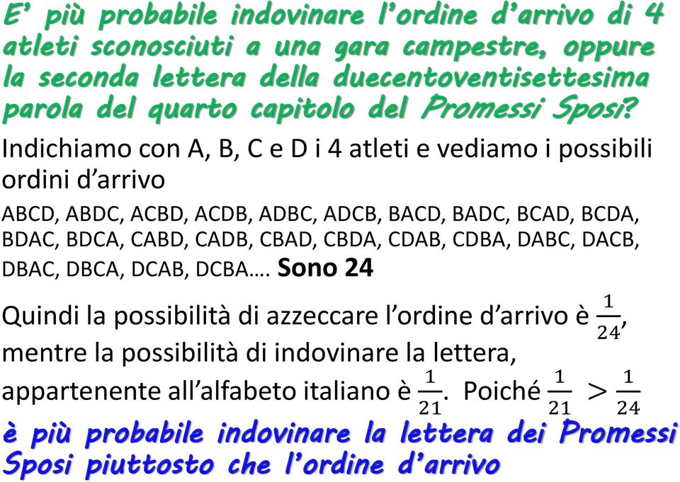 Indichiamo con A, B, C e D i 4 atleti e vediamo i possibili ordini d arrivo ABCD, ABDC, ACBD, ACDB, ADBC, ADCB, BACD, BADC, BCAD, BCDA, BDAC, BDCA, CABD, CADB, CBAD,