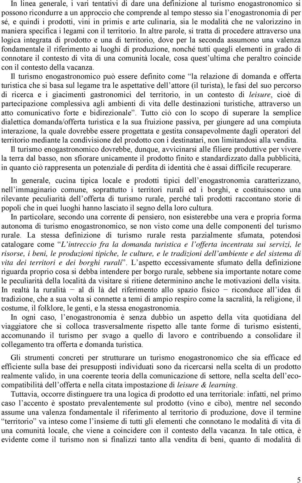 In altre parole, si tratta di procedere attraverso una logica integrata di prodotto e una di territorio, dove per la seconda assumono una valenza fondamentale il riferimento ai luoghi di produzione,